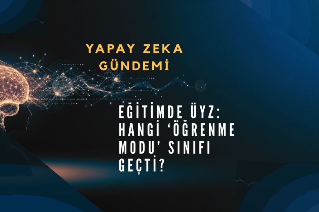 Eğitimde Üretken Yapay Zeka (ÜYZ): Hangi ‘Öğrenme Modu’ Sınıfı&nbsp;Geçti?